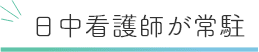 日中看護師が常駐